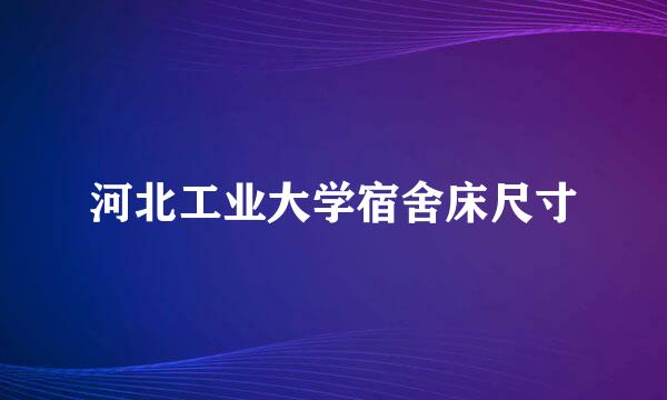 河北工业大学宿舍床尺寸