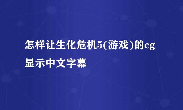 怎样让生化危机5(游戏)的cg显示中文字幕