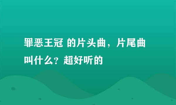 罪恶王冠 的片头曲，片尾曲叫什么？超好听的