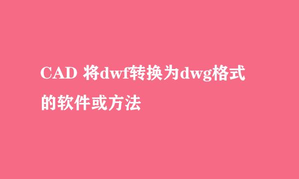 CAD 将dwf转换为dwg格式的软件或方法