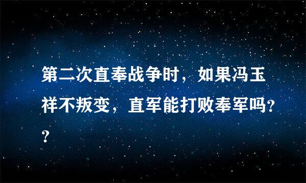 第二次直奉战争时，如果冯玉祥不叛变，直军能打败奉军吗？？