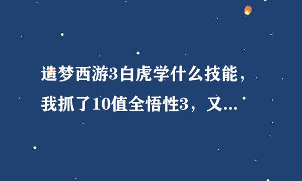 造梦西游3白虎学什么技能，我抓了10值全悟性3，又抓了4的