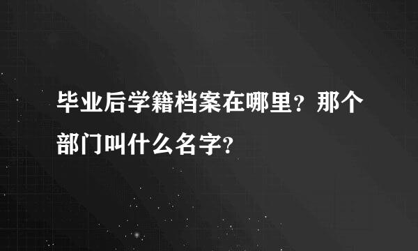 毕业后学籍档案在哪里？那个部门叫什么名字？