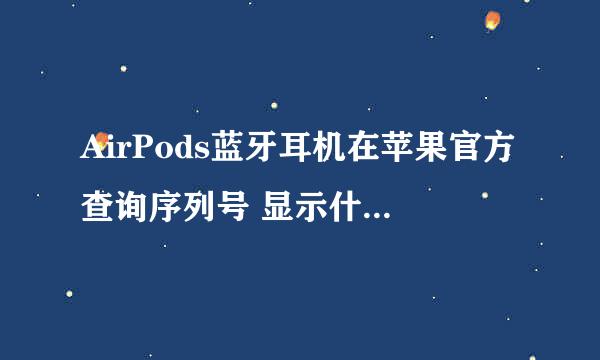 AirPods蓝牙耳机在苹果官方查询序列号 显示什么保修之类什么的 也没说是不正品。