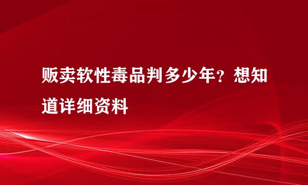 贩卖软性毒品判多少年？想知道详细资料