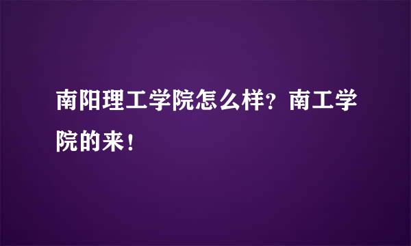 南阳理工学院怎么样？南工学院的来！