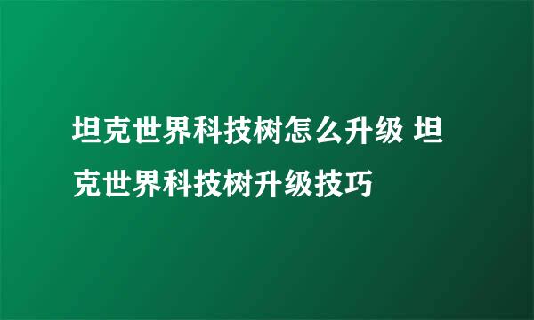 坦克世界科技树怎么升级 坦克世界科技树升级技巧