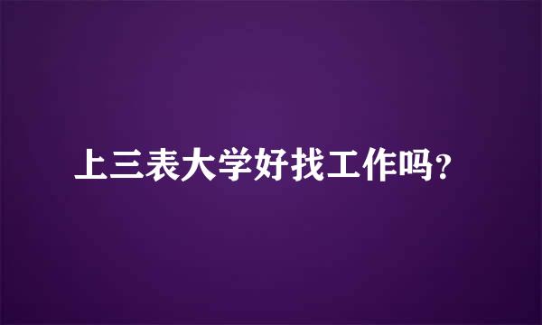 上三表大学好找工作吗？