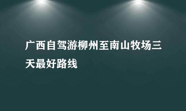 广西自驾游柳州至南山牧场三天最好路线