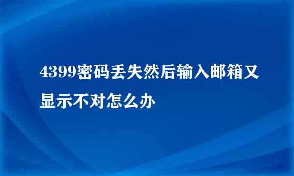 4399密码丢失然后输入邮箱又显示不对怎么办