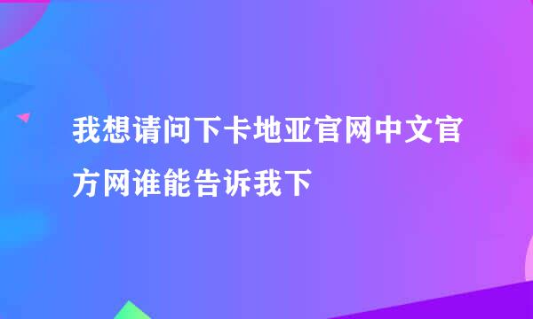 我想请问下卡地亚官网中文官方网谁能告诉我下