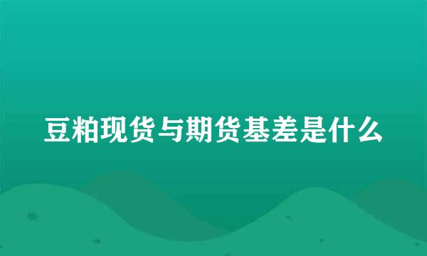 豆粕现货与期货基差是什么