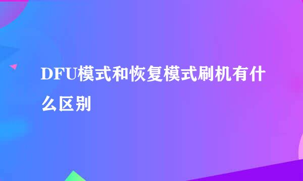 DFU模式和恢复模式刷机有什么区别