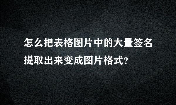 怎么把表格图片中的大量签名提取出来变成图片格式？