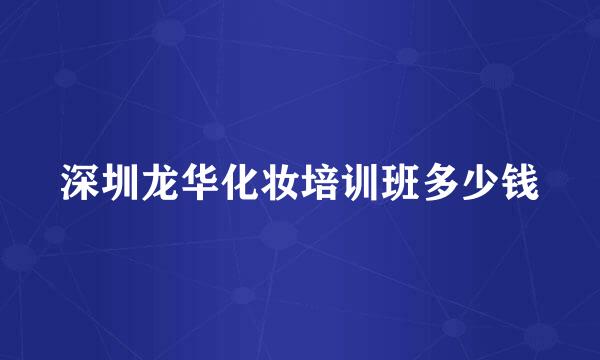 深圳龙华化妆培训班多少钱