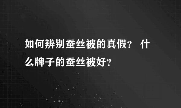 如何辨别蚕丝被的真假？ 什么牌子的蚕丝被好？