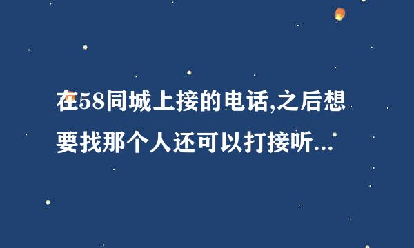 在58同城上接的电话,之后想要找那个人还可以打接听的那个电话？