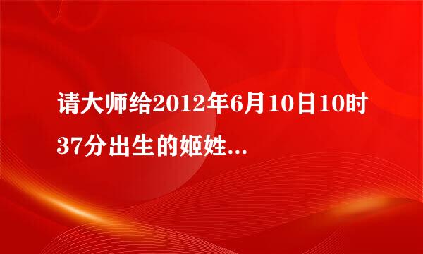 请大师给2012年6月10日10时37分出生的姬姓女孩起个名吧！谢谢！