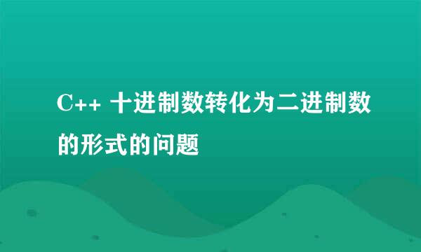 C++ 十进制数转化为二进制数的形式的问题