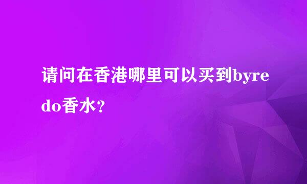 请问在香港哪里可以买到byredo香水？