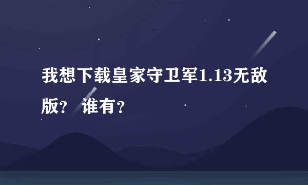 我想下载皇家守卫军1.13无敌版？ 谁有？