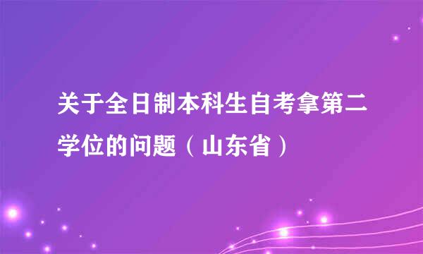 关于全日制本科生自考拿第二学位的问题（山东省）