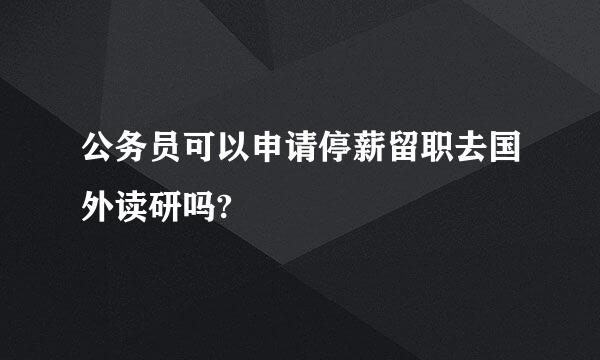 公务员可以申请停薪留职去国外读研吗?