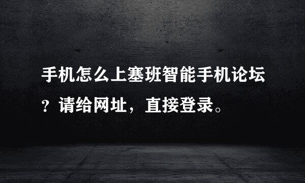 手机怎么上塞班智能手机论坛？请给网址，直接登录。