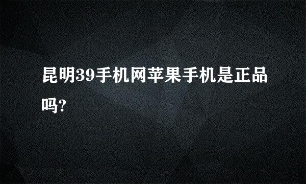 昆明39手机网苹果手机是正品吗?