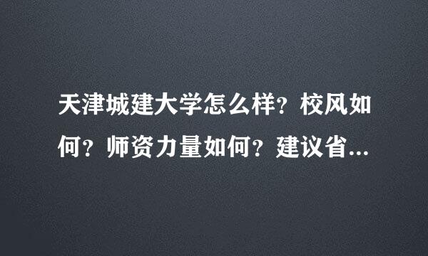 天津城建大学怎么样？校风如何？师资力量如何？建议省外考生报读吗？此校学生考研的多吗？成功率大吗？