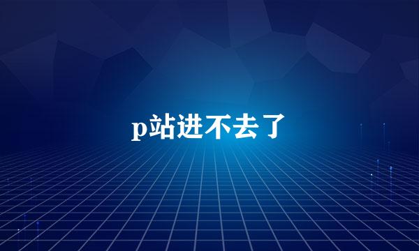 p站进不去了