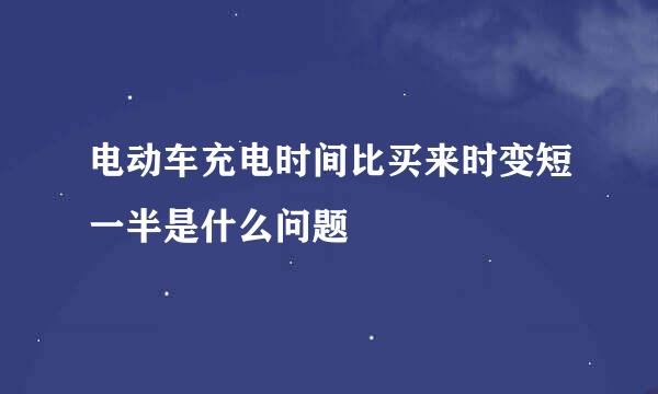 电动车充电时间比买来时变短一半是什么问题