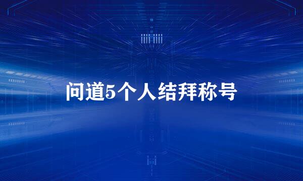 问道5个人结拜称号