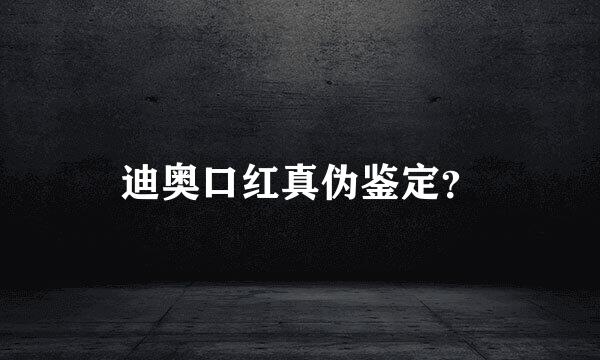 迪奥口红真伪鉴定？