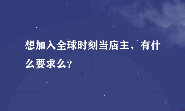 想加入全球时刻当店主，有什么要求么？