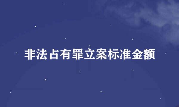 非法占有罪立案标准金额