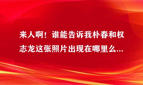 来人啊！谁能告诉我朴春和权志龙这张照片出现在哪里么。。好像是MV挂在那的吧。。我好像看过不记得了。。