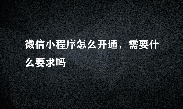 微信小程序怎么开通，需要什么要求吗