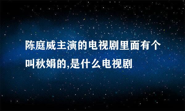 陈庭威主演的电视剧里面有个叫秋娟的,是什么电视剧