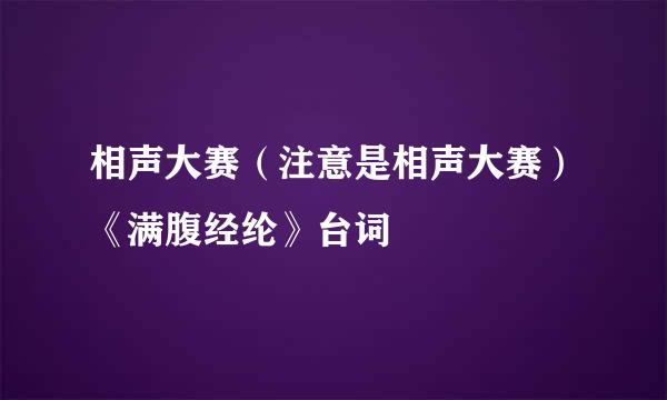 相声大赛（注意是相声大赛）《满腹经纶》台词