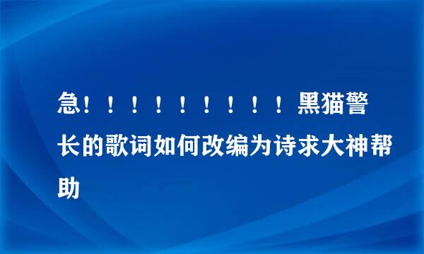 急！！！！！！！！！黑猫警长的歌词如何改编为诗求大神帮助