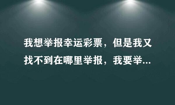 我想举报幸运彩票，但是我又找不到在哪里举报，我要举报幸运彩票诈骗团伙骗我注册账号充值然后不退钱？