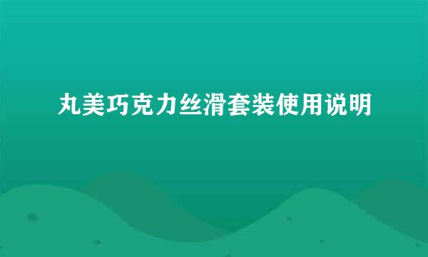 丸美巧克力丝滑套装使用说明