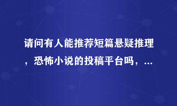 请问有人能推荐短篇悬疑推理，恐怖小说的投稿平台吗，杂志公众号都可以。有稿费的那种。