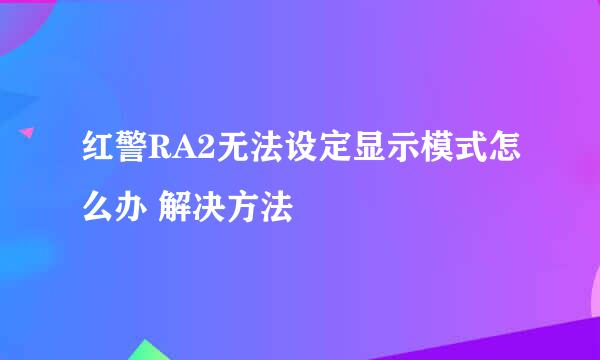 红警RA2无法设定显示模式怎么办 解决方法