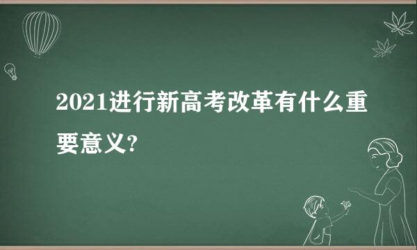 2021进行新高考改革有什么重要意义?