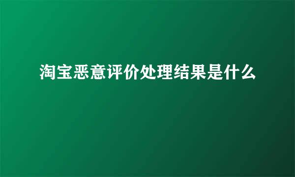 淘宝恶意评价处理结果是什么