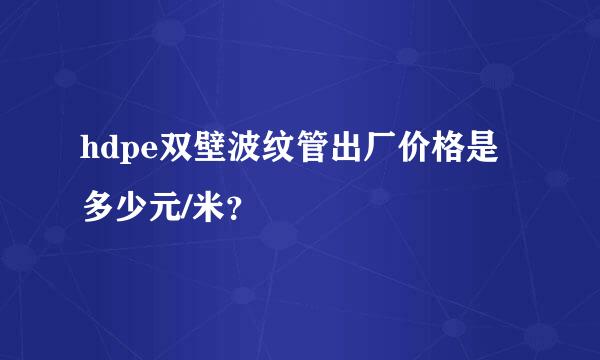 hdpe双壁波纹管出厂价格是多少元/米？