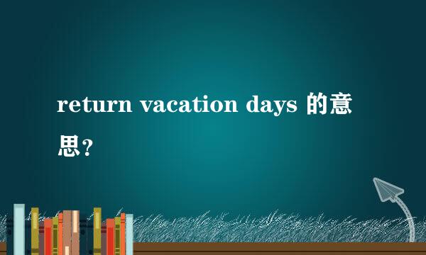 return vacation days 的意思？