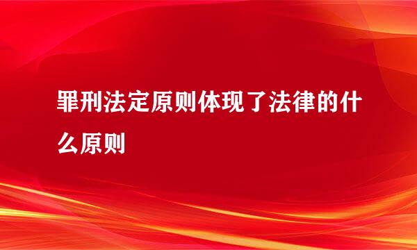 罪刑法定原则体现了法律的什么原则